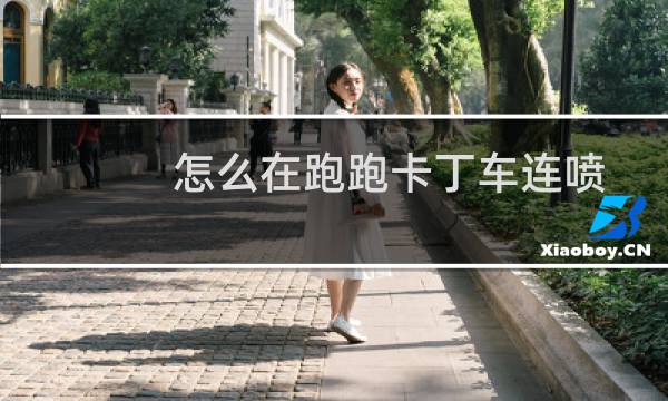 怎么在跑跑卡丁车连喷