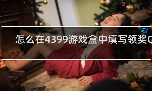 怎么在4399游戏盒中填写领奖QQ