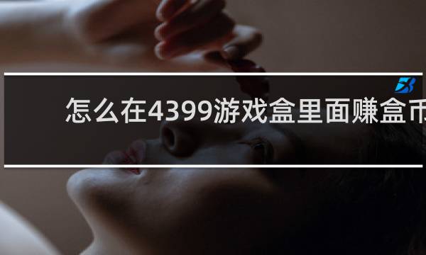 怎么在4399游戏盒里面赚盒币