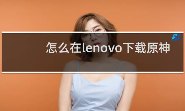 怎么在lenovo下载原神
