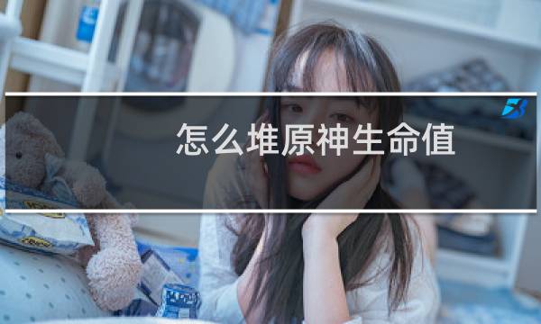 怎么堆原神生命值