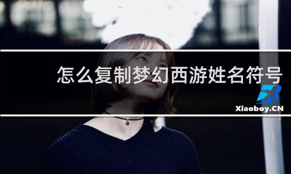 怎么复制梦幻西游姓名符号