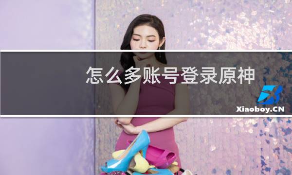 怎么多账号登录原神
