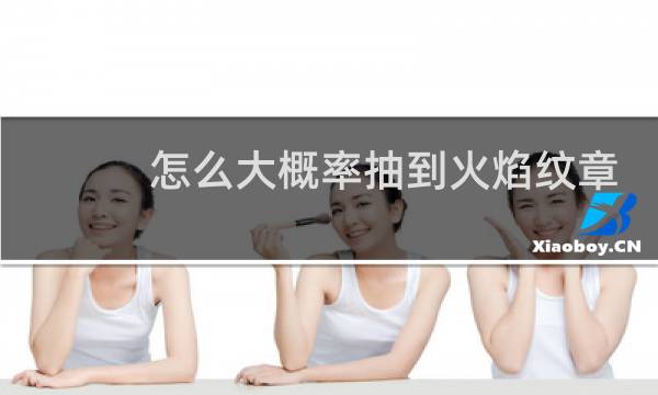 怎么大概率抽到火焰纹章