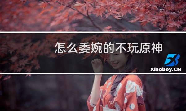 怎么委婉的不玩原神