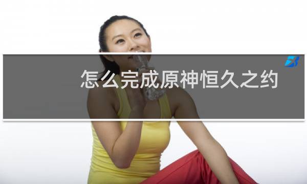 怎么完成原神恒久之约