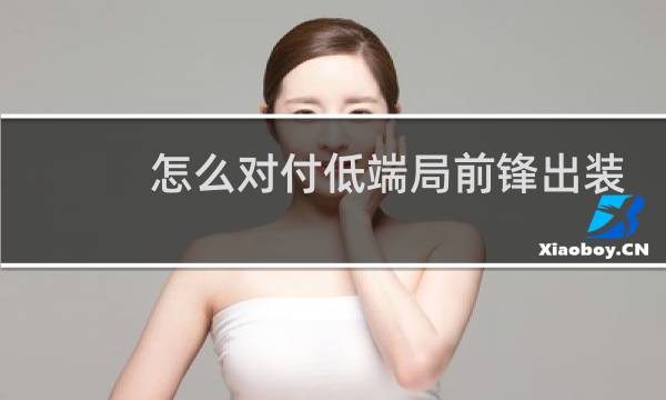 怎么对付低端局前锋出装