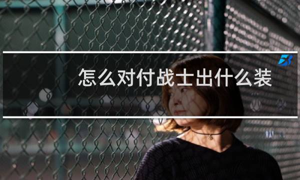 怎么对付战士出什么装