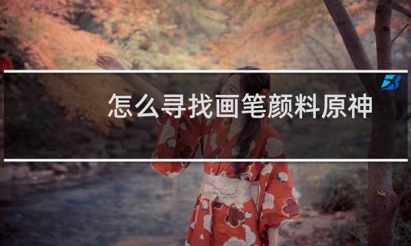 怎么寻找画笔颜料原神
