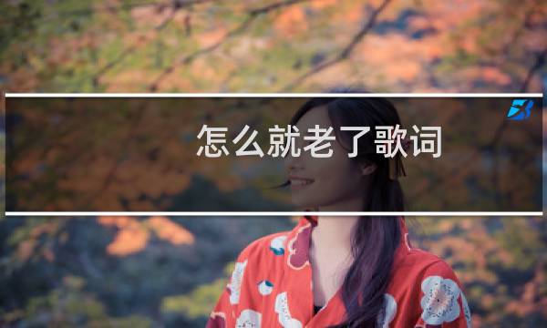 怎么就老了歌词