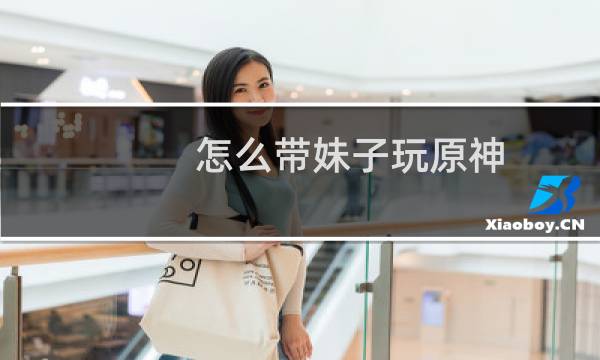 怎么带妹子玩原神