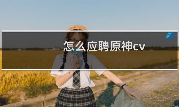怎么应聘原神cv