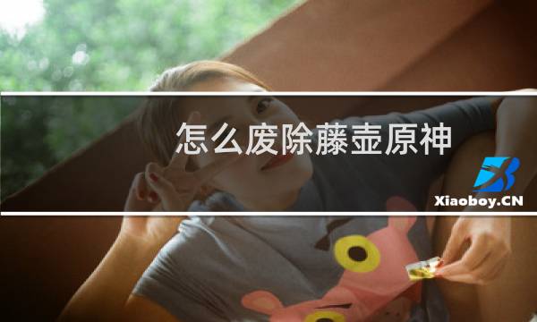 怎么废除藤壶原神