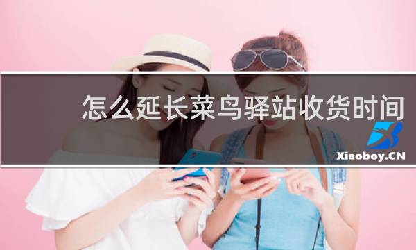 怎么延长菜鸟驿站收货时间