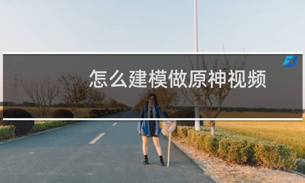 怎么建模做原神视频