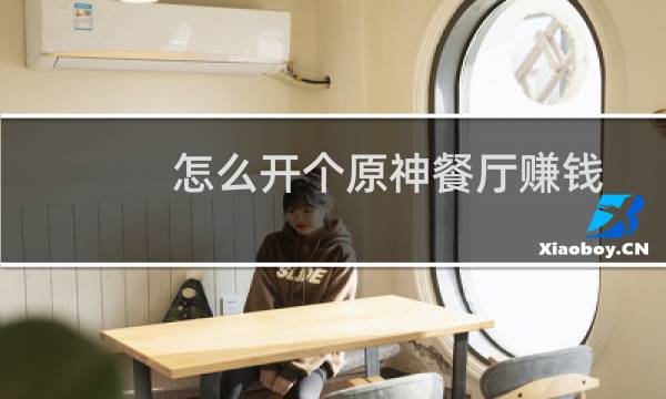 怎么开个原神餐厅赚钱