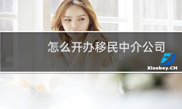 怎么开办移民中介公司