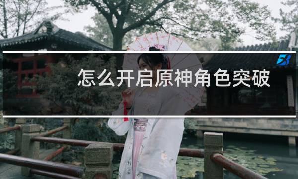 怎么开启原神角色突破