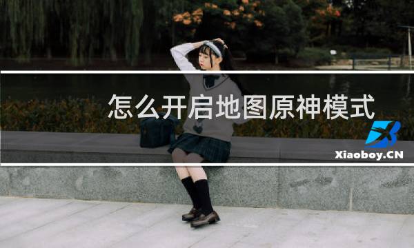 怎么开启地图原神模式