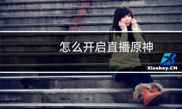 怎么开启直播原神