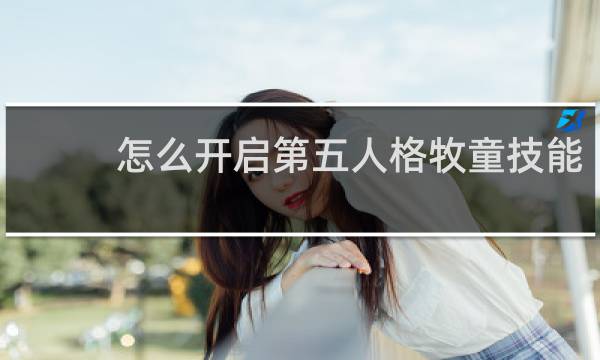 怎么开启第五人格牧童技能