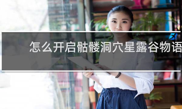 怎么开启骷髅洞穴星露谷物语