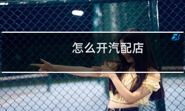 怎么开汽配店