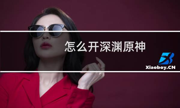 怎么开深渊原神
