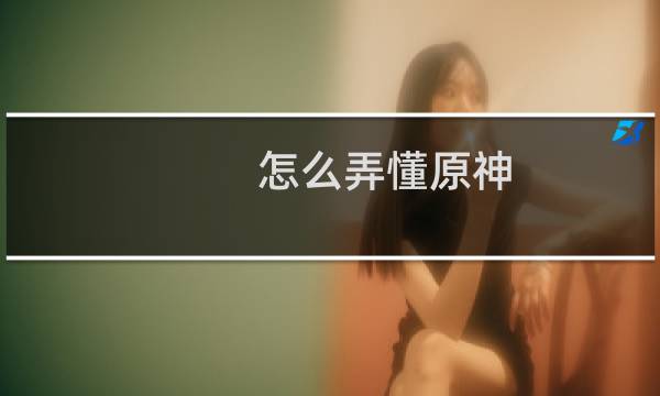 怎么弄懂原神