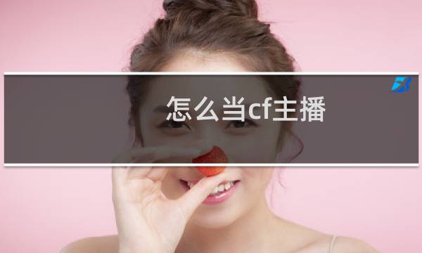 怎么当cf主播