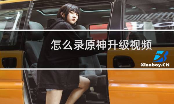 怎么录原神升级视频