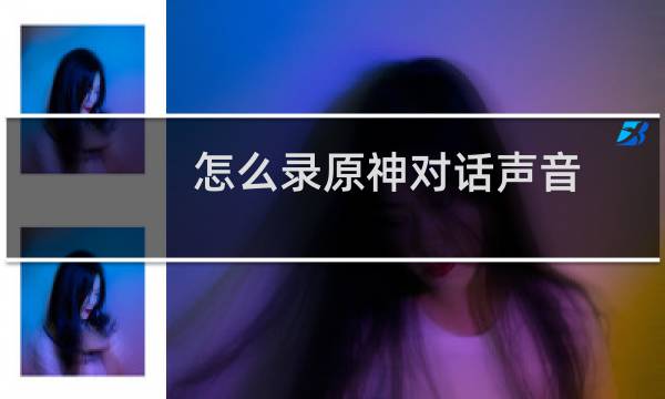 怎么录原神对话声音