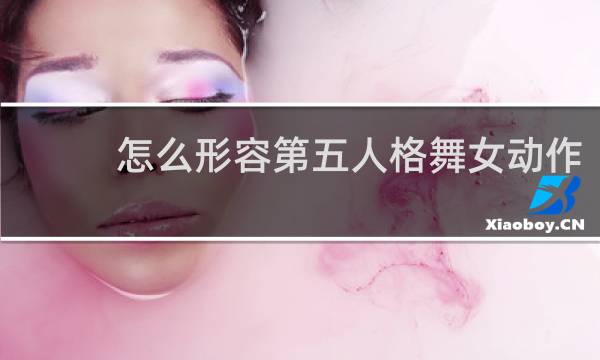 怎么形容第五人格舞女动作