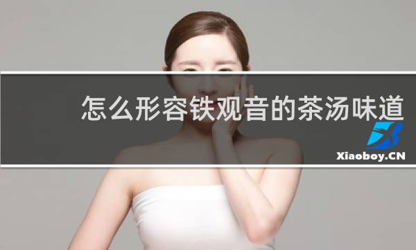怎么形容铁观音的茶汤味道