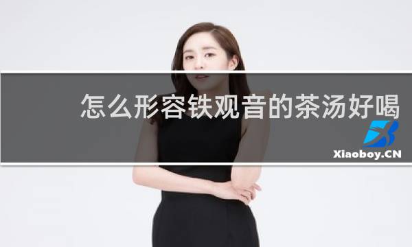 怎么形容铁观音的茶汤好喝