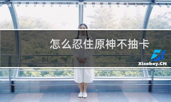 怎么忍住原神不抽卡