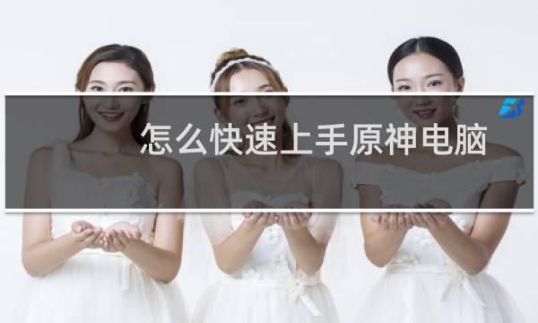 怎么快速上手原神电脑