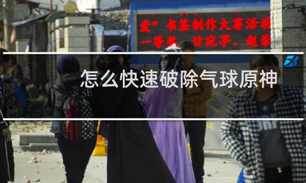 怎么快速破除气球原神