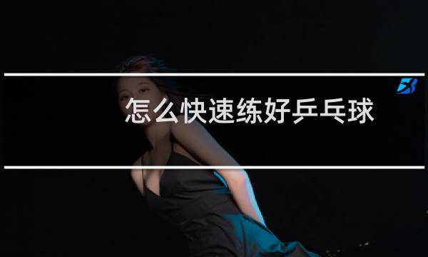 怎么快速练好乒乓球