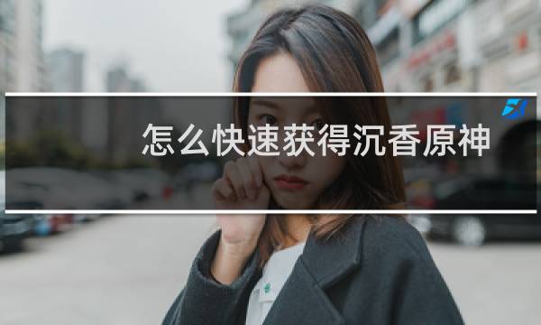 怎么快速获得沉香原神