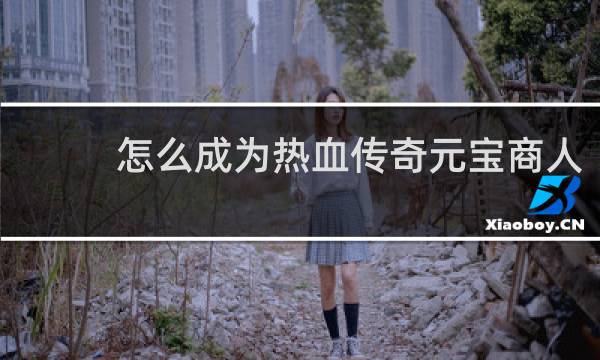 怎么成为热血传奇元宝商人