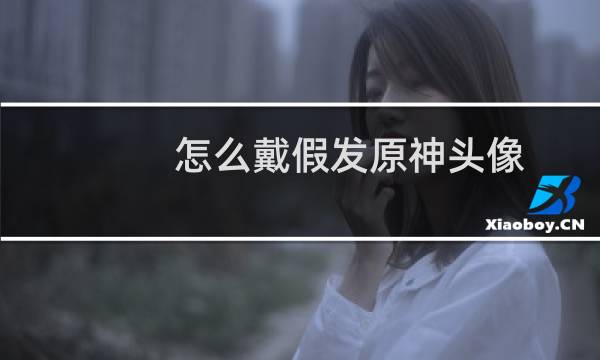 怎么戴假发原神头像