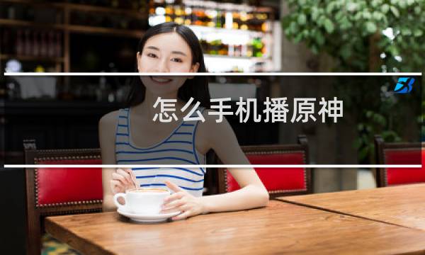 怎么手机播原神
