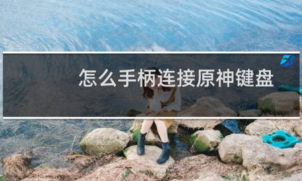 怎么手柄连接原神键盘