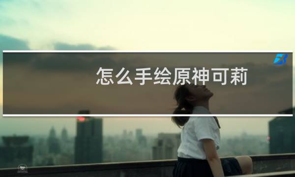 怎么手绘原神可莉