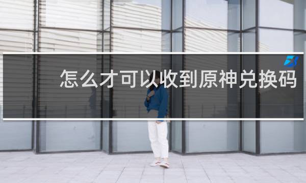 怎么才可以收到原神兑换码