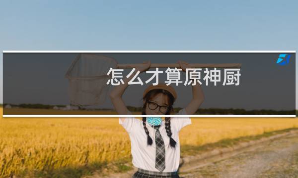 怎么才算原神厨