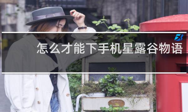 怎么才能下手机星露谷物语