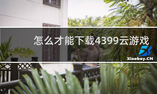 怎么才能下载4399云游戏