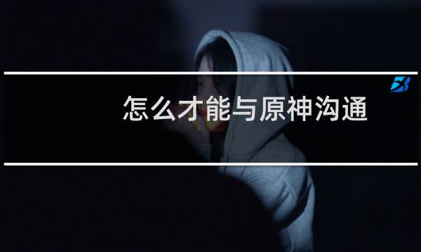 怎么才能与原神沟通